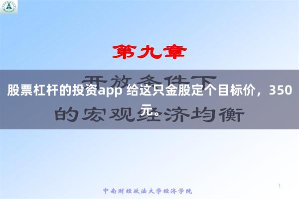 股票杠杆的投资app 给这只金股定个目标价，350元。