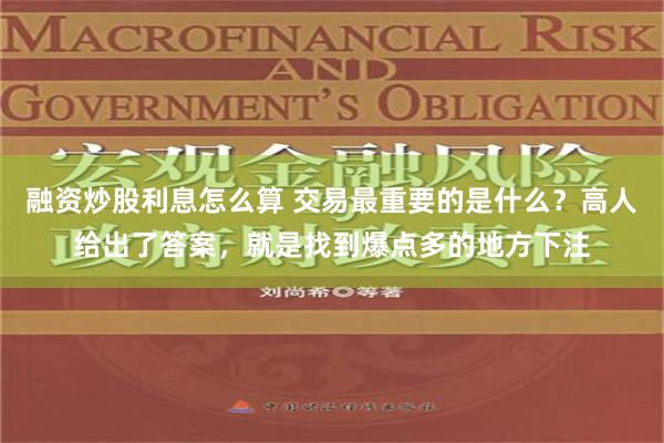 融资炒股利息怎么算 交易最重要的是什么？高人给出了答案，就是找到爆点多的地方下注
