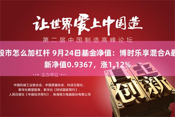 股市怎么加杠杆 9月24日基金净值：博时乐享混合A最新净值0.9367，涨1.12%