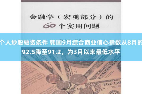个人炒股融资条件 韩国9月综合商业信心指数从8月的92.5降至91.2，为3月以来最低水平