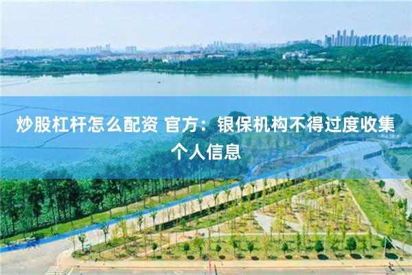炒股杠杆怎么配资 官方：银保机构不得过度收集个人信息