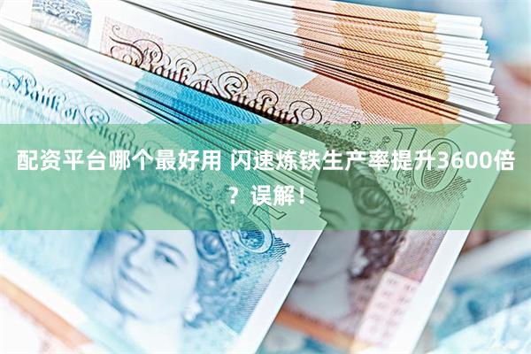 配资平台哪个最好用 闪速炼铁生产率提升3600倍？误解！