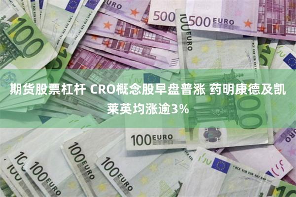 期货股票杠杆 CRO概念股早盘普涨 药明康德及凯莱英均涨逾3%