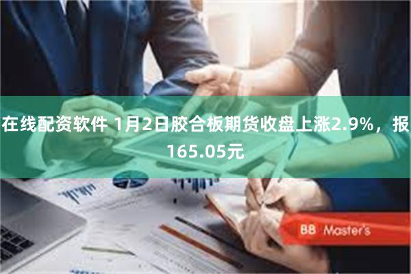 在线配资软件 1月2日胶合板期货收盘上涨2.9%，报165.05元