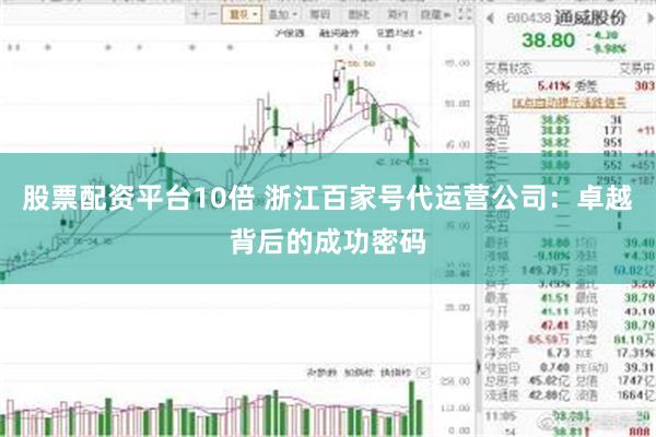 股票配资平台10倍 浙江百家号代运营公司：卓越背后的成功密码