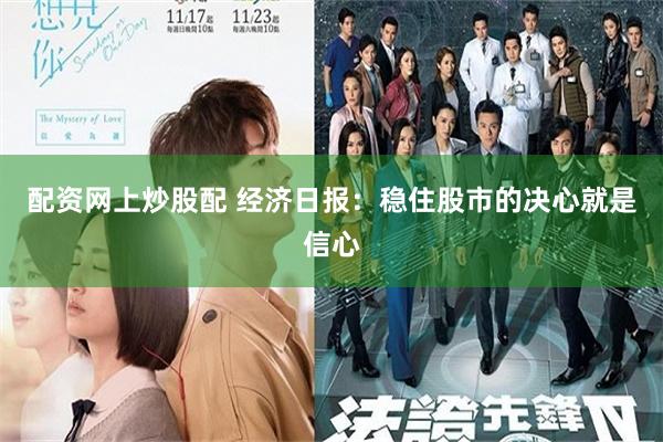 配资网上炒股配 经济日报：稳住股市的决心就是信心