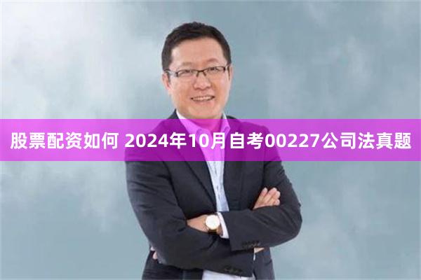 股票配资如何 2024年10月自考00227公司法真题