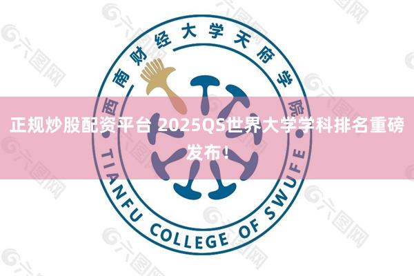 正规炒股配资平台 2025QS世界大学学科排名重磅发布！