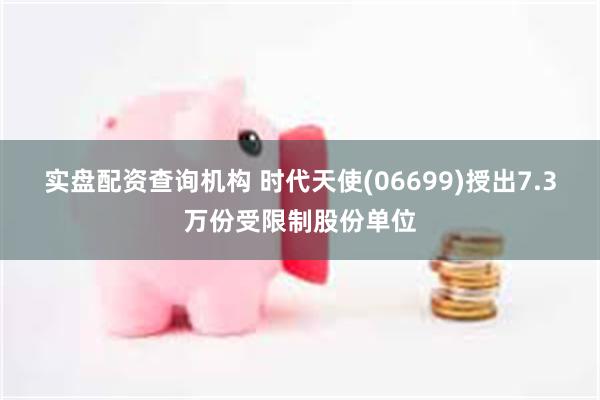 实盘配资查询机构 时代天使(06699)授出7.3万份受限制股份单位