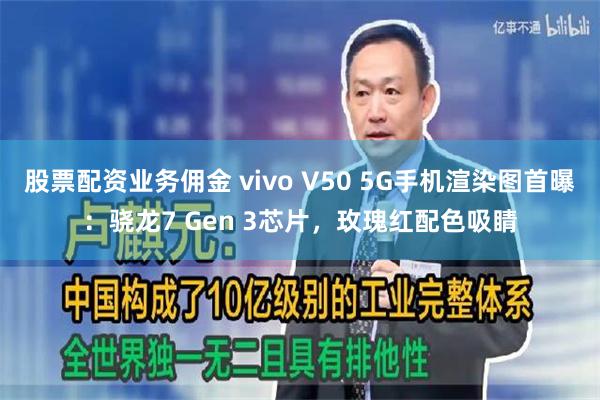 股票配资业务佣金 vivo V50 5G手机渲染图首曝：骁龙7 Gen 3芯片，玫瑰红配色吸睛