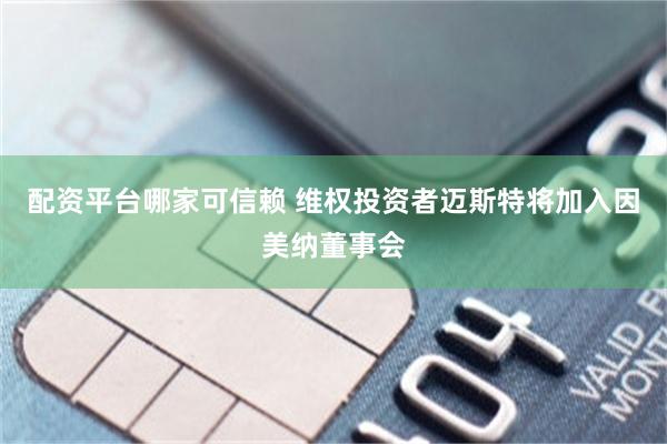 配资平台哪家可信赖 维权投资者迈斯特将加入因美纳董事会