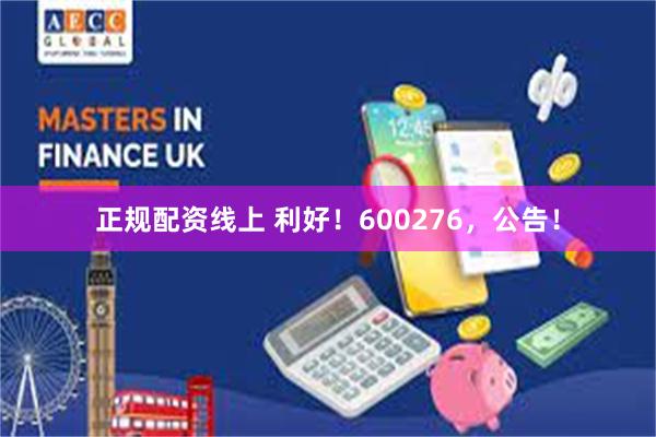 正规配资线上 利好！600276，公告！