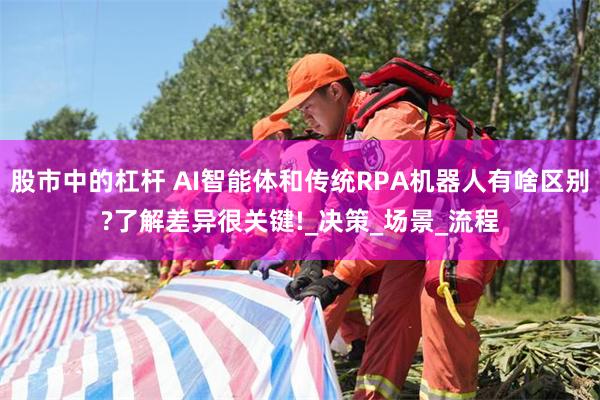 股市中的杠杆 AI智能体和传统RPA机器人有啥区别?了解差异很关键!_决策_场景_流程