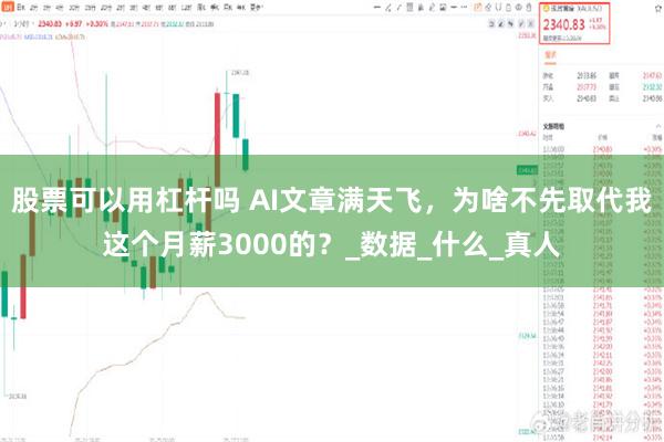 股票可以用杠杆吗 AI文章满天飞，为啥不先取代我这个月薪3000的？_数据_什么_真人