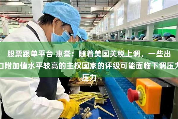股票跟单平台 惠誉：随着美国关税上调，一些出口附加值水平较高的主权国家的评级可能面临下调压力