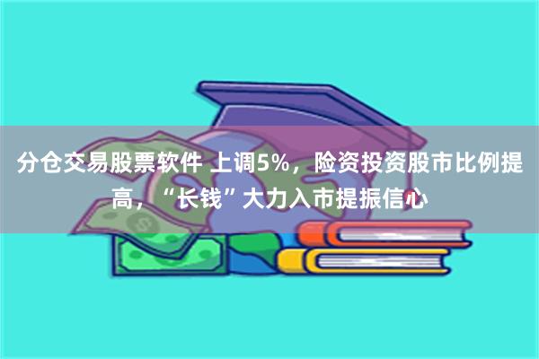 分仓交易股票软件 上调5%，险资投资股市比例提高，“长钱”大力入市提振信心