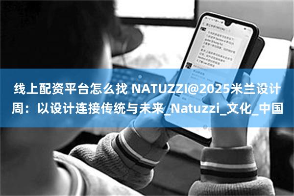 线上配资平台怎么找 NATUZZI@2025米兰设计周：以设计连接传统与未来_Natuzzi_文化_中国