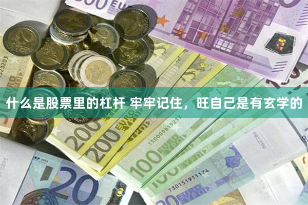 什么是股票里的杠杆 牢牢记住，旺自己是有玄学的