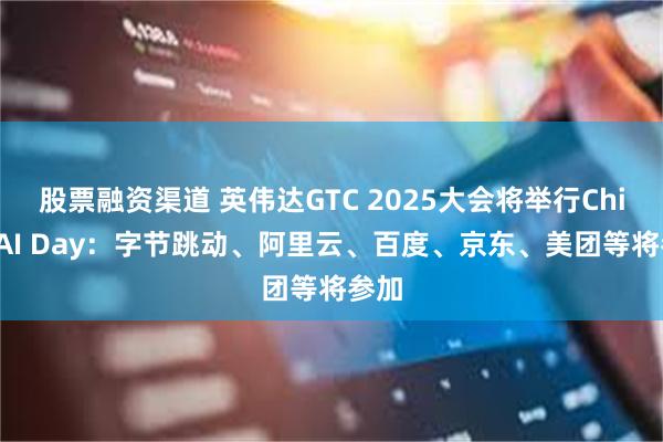 股票融资渠道 英伟达GTC 2025大会将举行China AI Day：字节跳动、阿里云、百度、京东、美团等将参加