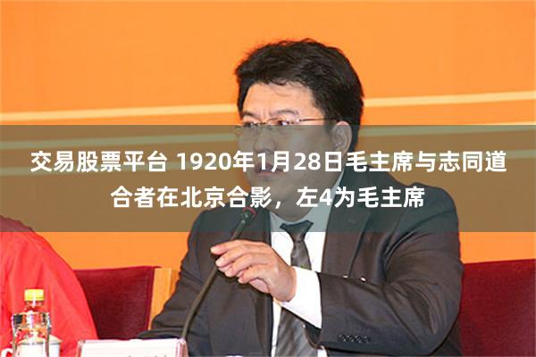 交易股票平台 1920年1月28日毛主席与志同道合者在北京合影，左4为毛主席