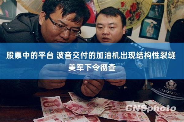 股票中的平台 波音交付的加油机出现结构性裂缝 美军下令彻查