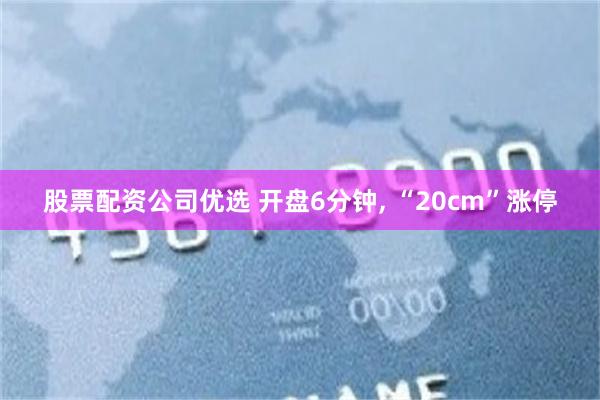股票配资公司优选 开盘6分钟, “20cm”涨停