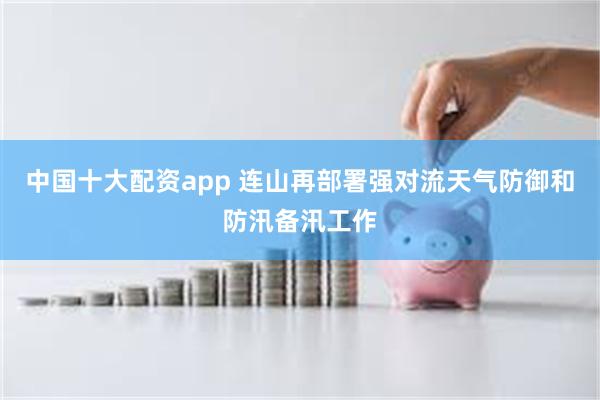 中国十大配资app 连山再部署强对流天气防御和防汛备汛工作