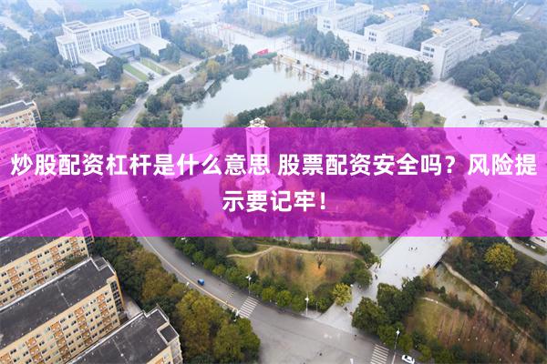炒股配资杠杆是什么意思 股票配资安全吗？风险提示要记牢！