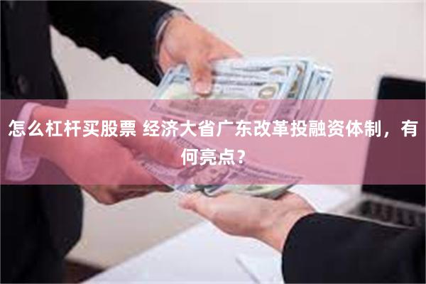 怎么杠杆买股票 经济大省广东改革投融资体制，有何亮点？