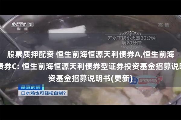 股票质押配资 恒生前海恒源天利债券A,恒生前海恒源天利债券C: 恒生前海恒源天利债券型证券投资基金招募说明书(更新)