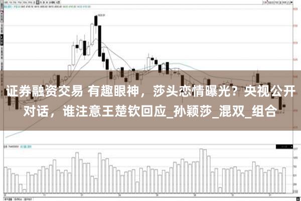 证券融资交易 有趣眼神，莎头恋情曝光？央视公开对话，谁注意王楚钦回应_孙颖莎_混双_组合