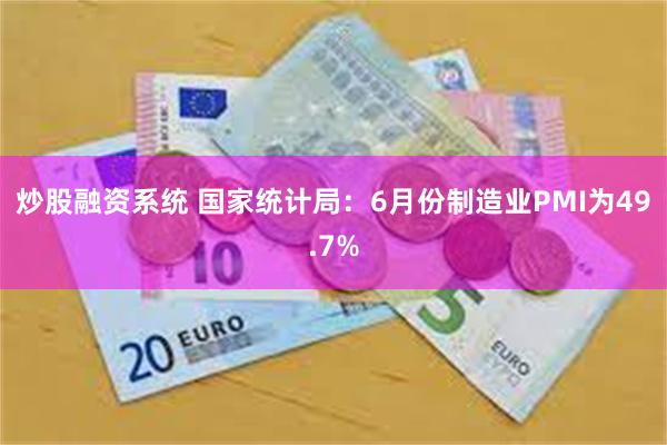 炒股融资系统 国家统计局：6月份制造业PMI为49.7%