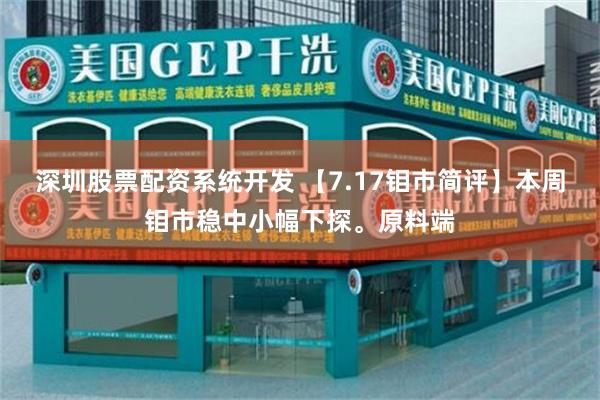 深圳股票配资系统开发 【7.17钼市简评】本周钼市稳中小幅下探。原料端