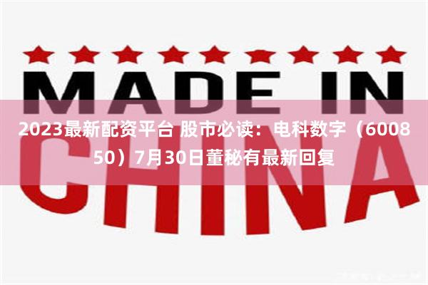 2023最新配资平台 股市必读：电科数字（600850）7月30日董秘有最新回复