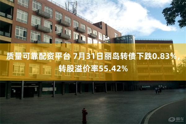 质量可靠配资平台 7月31日丽岛转债下跌0.83%，转股溢价率55.42%
