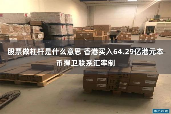 股票做杠杆是什么意思 香港买入64.29亿港元本币捍卫联系汇率制