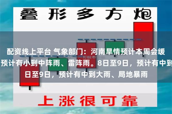 配资线上平台 气象部门：河南旱情预计本周会缓解！6日至7日，预计有小到中阵雨、雷阵雨。8日至9日，预计有中到大雨、局地暴雨