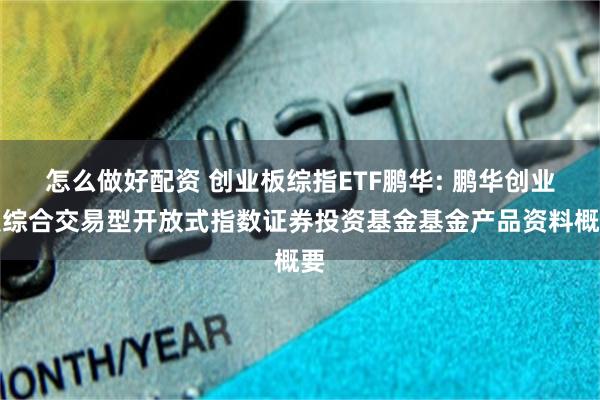 怎么做好配资 创业板综指ETF鹏华: 鹏华创业板综合交易型开放式指数证券投资基金基金产品资料概要