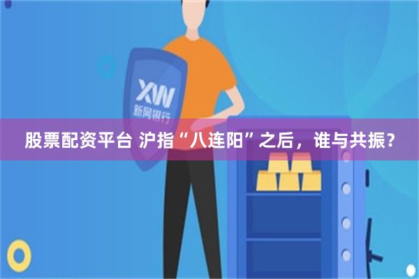 股票配资平台 沪指“八连阳”之后，谁与共振？