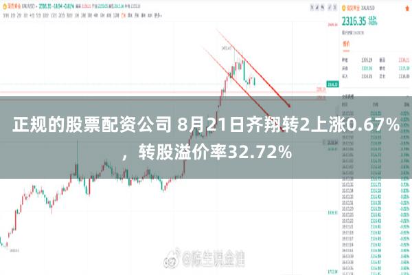 正规的股票配资公司 8月21日齐翔转2上涨0.67%，转股溢价率32.72%