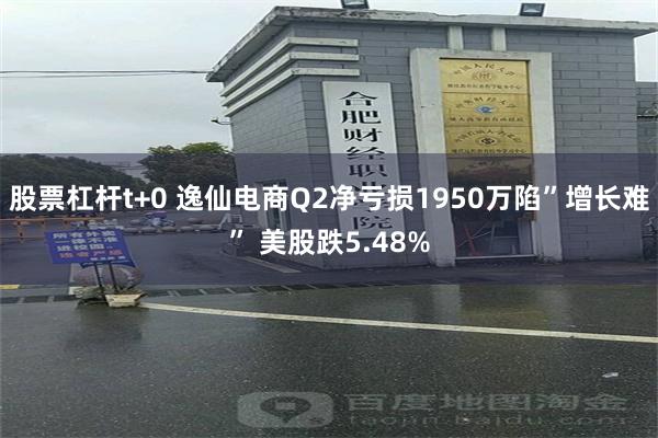 股票杠杆t+0 逸仙电商Q2净亏损1950万陷”增长难” 美股跌5.48%