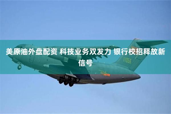 美原油外盘配资 科技业务双发力 银行校招释放新信号