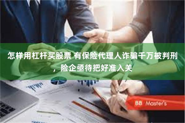 怎样用杠杆买股票 有保险代理人诈骗千万被判刑，险企亟待把好准入关