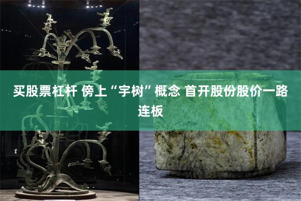 买股票杠杆 傍上“宇树”概念 首开股份股价一路连板