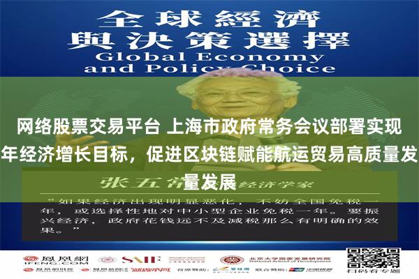 网络股票交易平台 上海市政府常务会议部署实现全年经济增长目标，促进区块链赋能航运贸易高质量发展