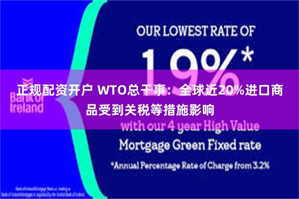 正规配资开户 WTO总干事:全球近20%进口商品受到关税等措施影响